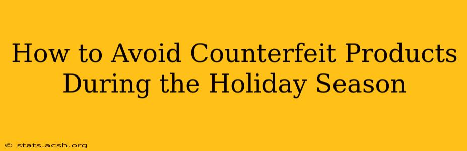 How to Avoid Counterfeit Products During the Holiday Season