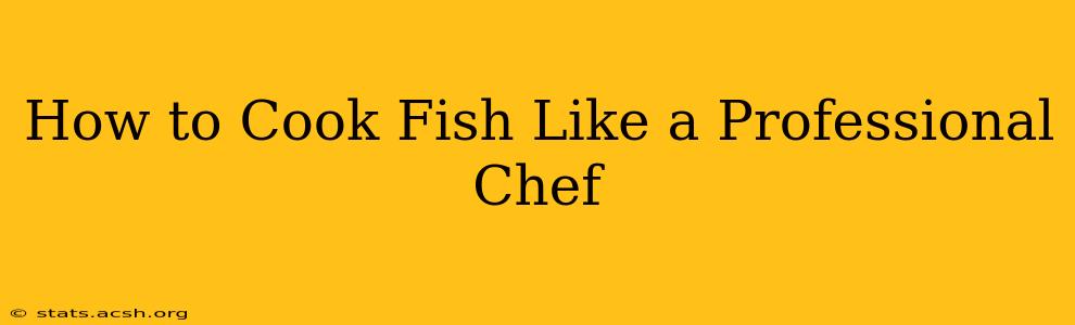 How to Cook Fish Like a Professional Chef