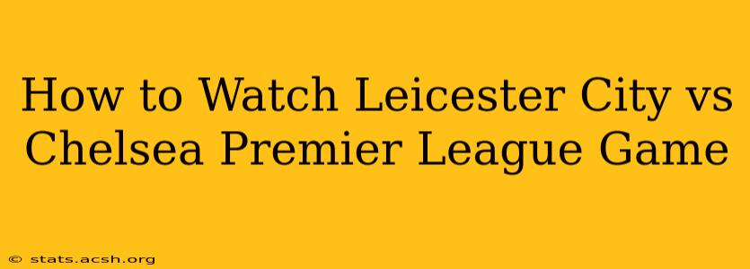 How to Watch Leicester City vs Chelsea Premier League Game