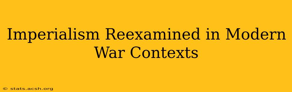 Imperialism Reexamined in Modern War Contexts