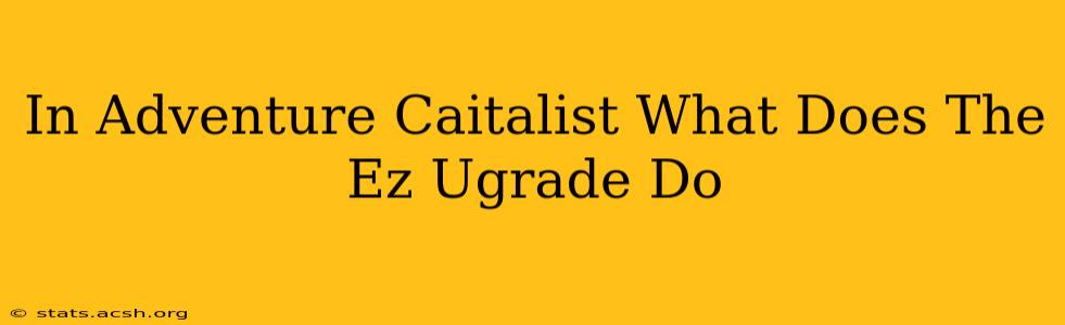 In Adventure Caitalist What Does The Ez Ugrade Do