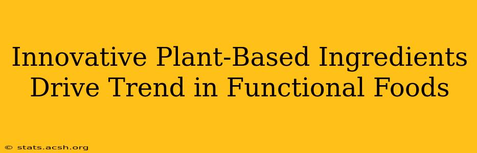 Innovative Plant-Based Ingredients Drive Trend in Functional Foods