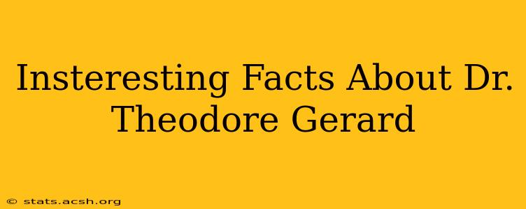 Insteresting Facts About Dr. Theodore Gerard