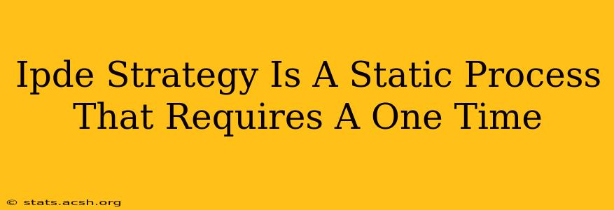 Ipde Strategy Is A Static Process That Requires A One Time