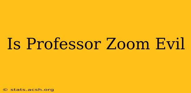 Is Professor Zoom Evil