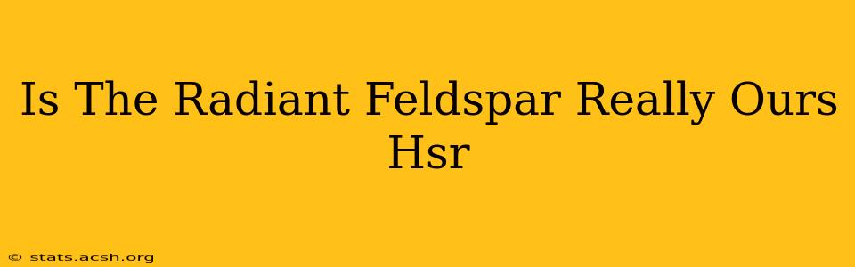 Is The Radiant Feldspar Really Ours Hsr