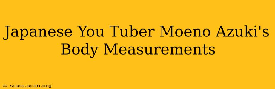 Japanese You Tuber Moeno Azuki's Body Measurements