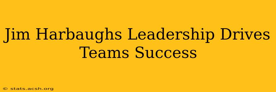 Jim Harbaughs Leadership Drives Teams Success