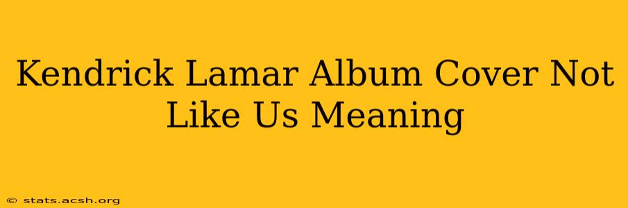 Kendrick Lamar Album Cover Not Like Us Meaning