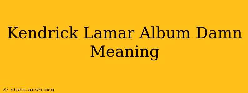 Kendrick Lamar Album Damn Meaning