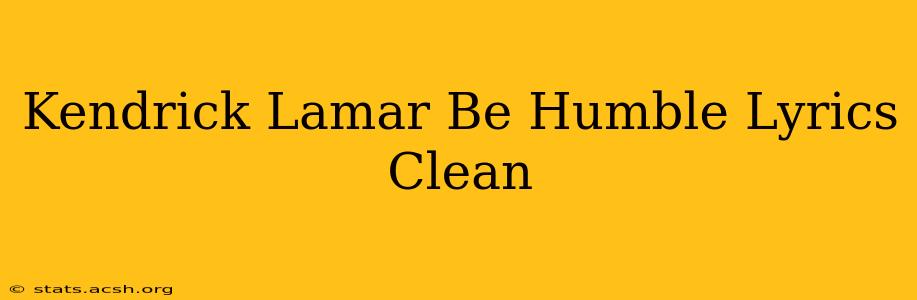 Kendrick Lamar Be Humble Lyrics Clean