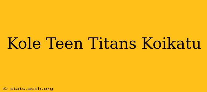 Kole Teen Titans Koikatu