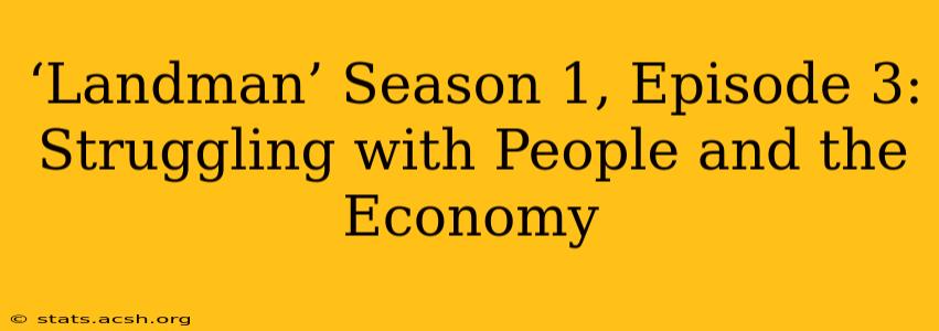 ‘Landman’ Season 1, Episode 3: Struggling with People and the Economy