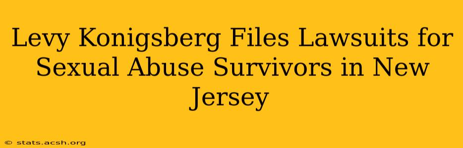 Levy Konigsberg Files Lawsuits for Sexual Abuse Survivors in New Jersey