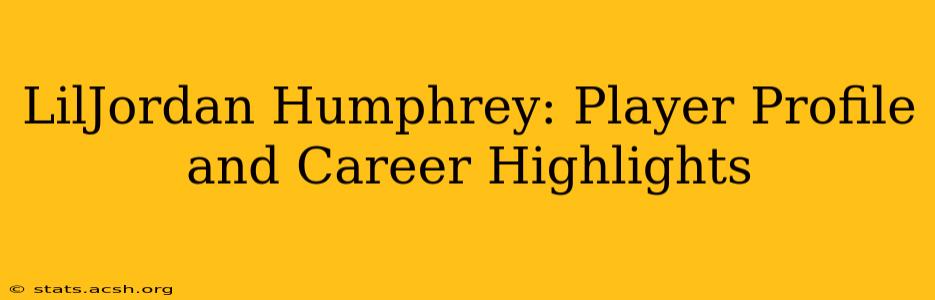 LilJordan Humphrey: Player Profile and Career Highlights