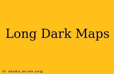 Long Dark Maps