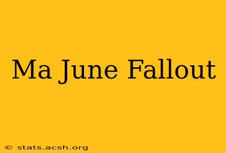 Ma June Fallout