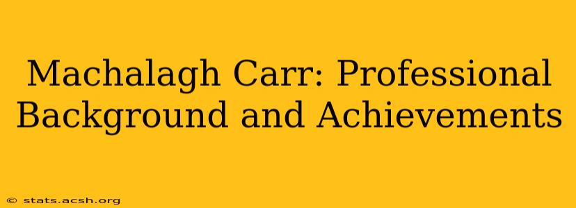 Machalagh Carr: Professional Background and Achievements