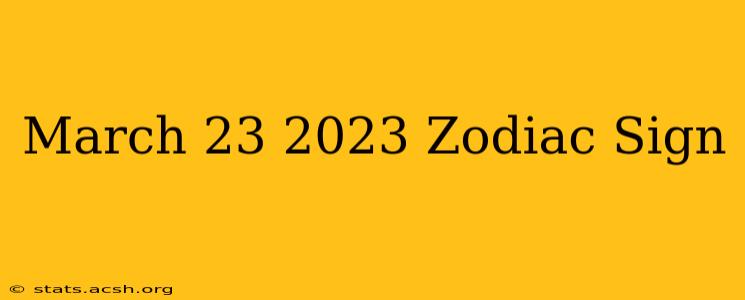 March 23 2023 Zodiac Sign