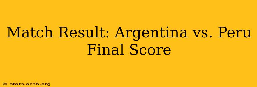 Match Result: Argentina vs. Peru Final Score