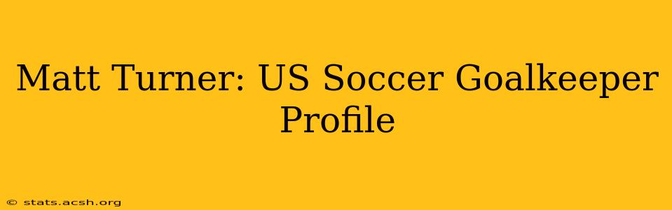 Matt Turner: US Soccer Goalkeeper Profile