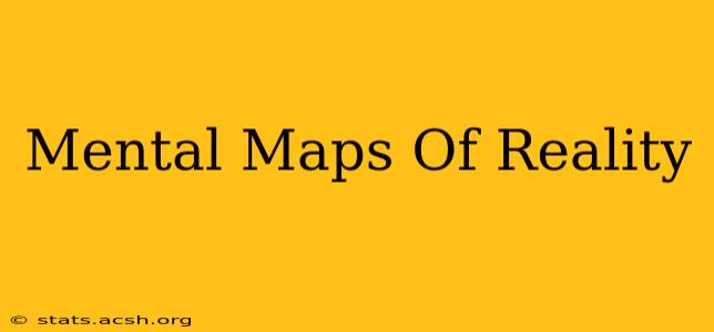 Mental Maps Of Reality