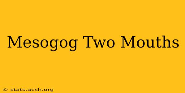 Mesogog Two Mouths