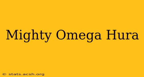 Mighty Omega Hura