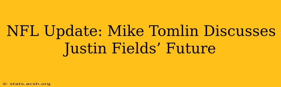 NFL Update: Mike Tomlin Discusses Justin Fields’ Future