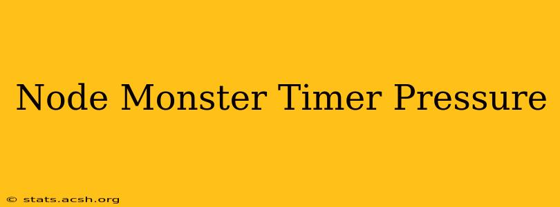 Node Monster Timer Pressure