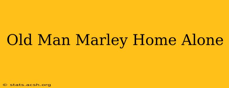 Old Man Marley Home Alone