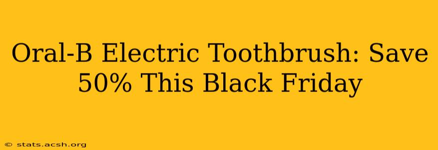 Oral-B Electric Toothbrush: Save 50% This Black Friday