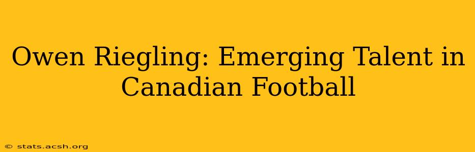 Owen Riegling: Emerging Talent in Canadian Football