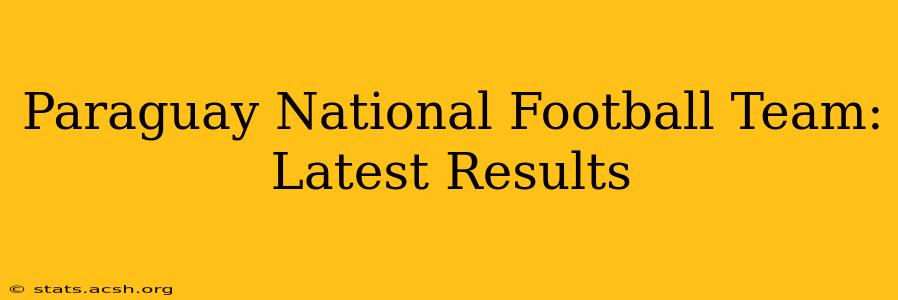 Paraguay National Football Team: Latest Results