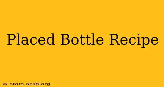 Placed Bottle Recipe