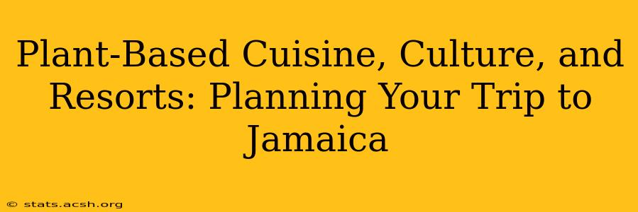 Plant-Based Cuisine, Culture, and Resorts: Planning Your Trip to Jamaica