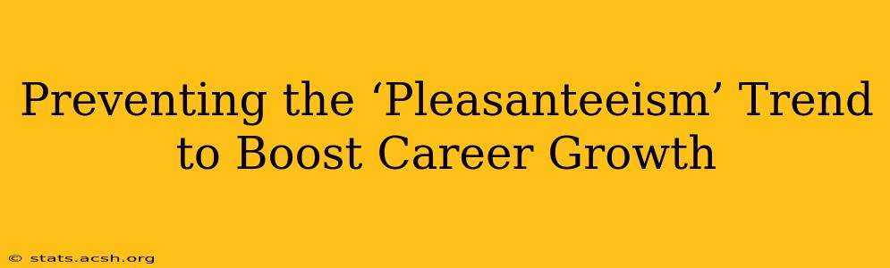 Preventing the ‘Pleasanteeism’ Trend to Boost Career Growth