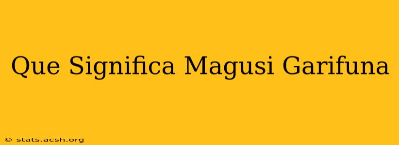 Que Significa Magusi Garifuna