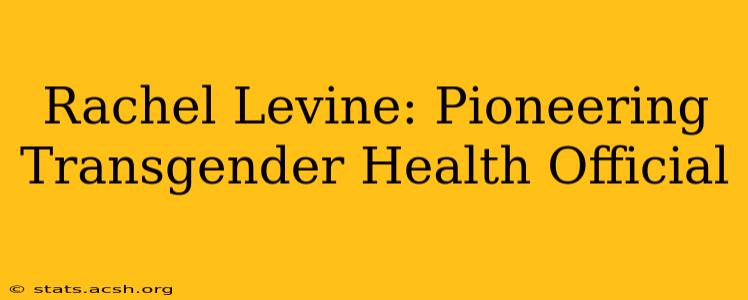 Rachel Levine: Pioneering Transgender Health Official