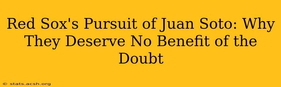 Red Sox's Pursuit of Juan Soto: Why They Deserve No Benefit of the Doubt