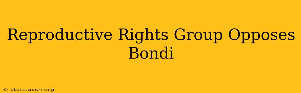 Reproductive Rights Group Opposes Bondi