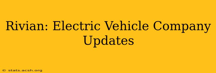 Rivian: Electric Vehicle Company Updates