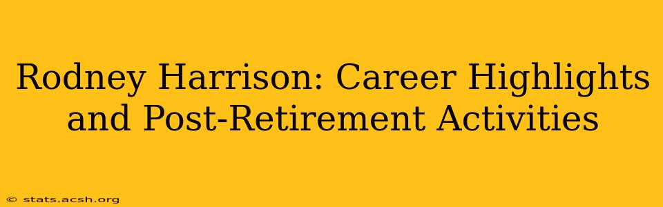 Rodney Harrison: Career Highlights and Post-Retirement Activities