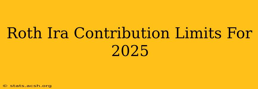 Roth Ira Contribution Limits For 2025