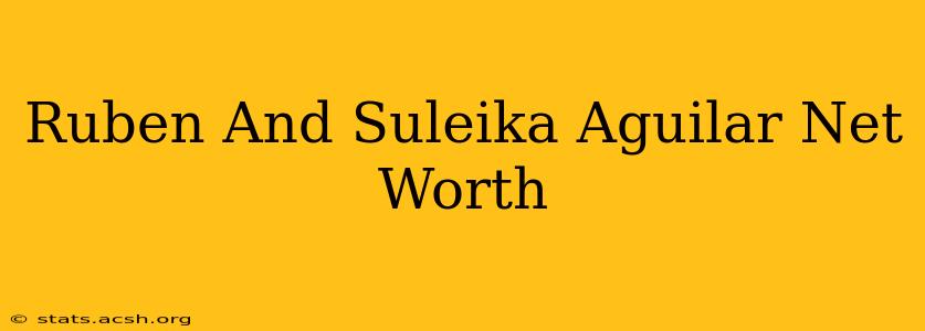 Ruben And Suleika Aguilar Net Worth