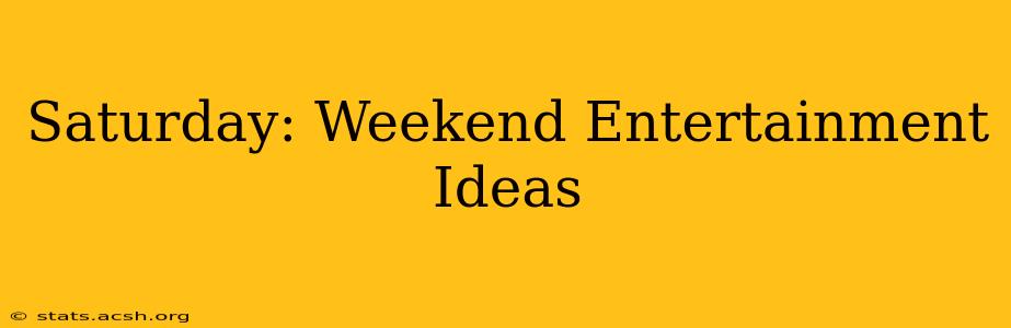 Saturday: Weekend Entertainment Ideas