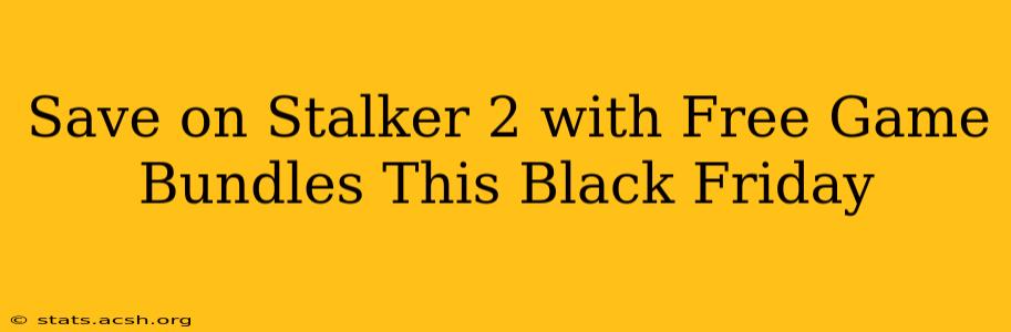 Save on Stalker 2 with Free Game Bundles This Black Friday