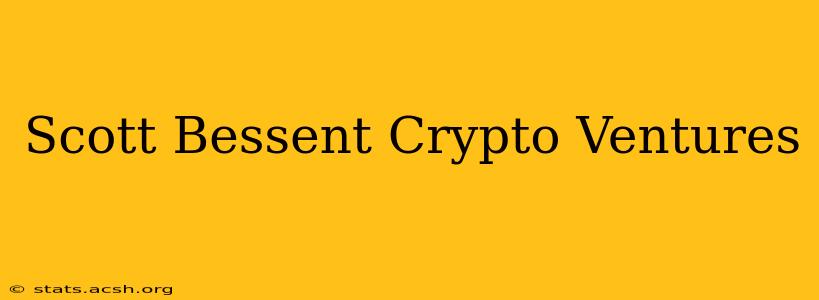 Scott Bessent Crypto Ventures