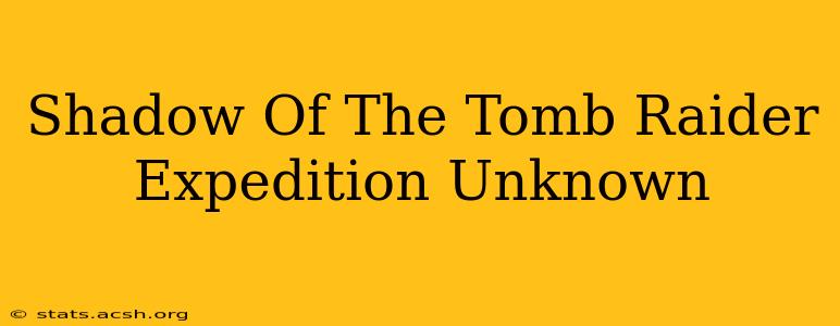 Shadow Of The Tomb Raider Expedition Unknown