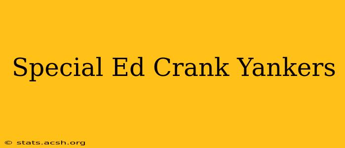 Special Ed Crank Yankers